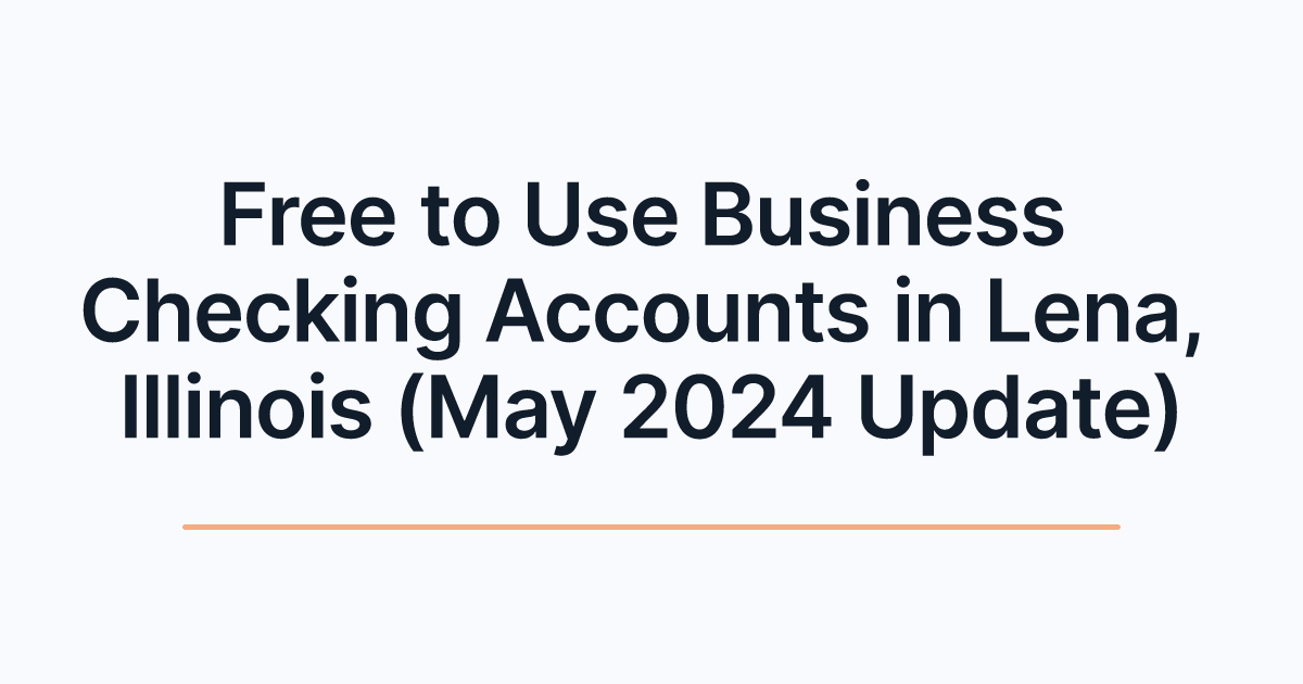 Free to Use Business Checking Accounts in Lena, Illinois (May 2024 Update)